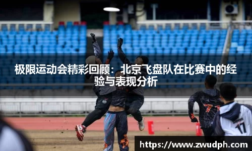 极限运动会精彩回顾：北京飞盘队在比赛中的经验与表现分析