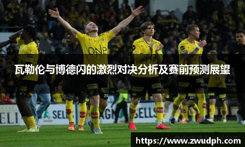 瓦勒伦与博德闪的激烈对决分析及赛前预测展望
