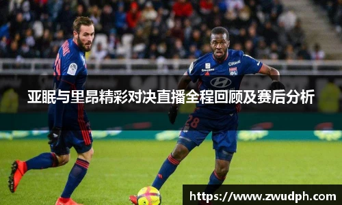 亚眠与里昂精彩对决直播全程回顾及赛后分析